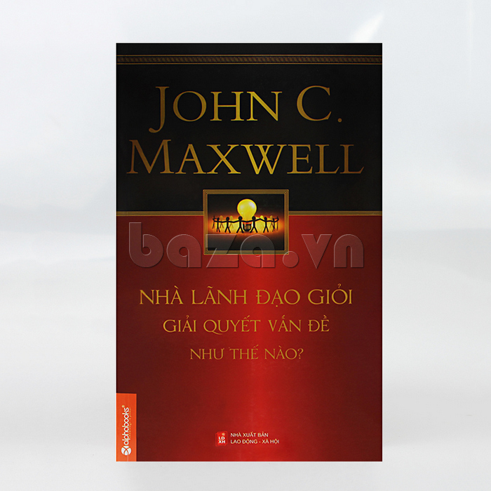 Sách quản trị lãnh đạo" Nhà lãnh đạo giỏi giải quyết vấn đề như thế nào " JohnC Maxwell