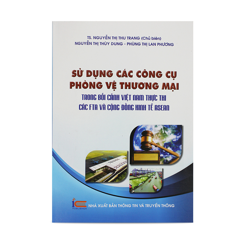 Sử dụng các công cụ phòng vệ thương mại trong bối cảnh Việt Nam thực thi các FTA và cộng đồng kinh tế Asean